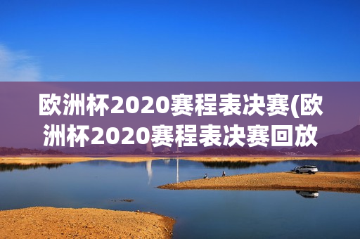 欧洲杯2020赛程表决赛(欧洲杯2020赛程表决赛回放)